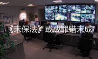 《未保法》或成罪错未成年人护身符
？全国人大回应