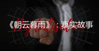 《朝云暮雨》
：真实故事改编，不是电影创作的灵丹妙药