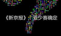 《新京报》	
：亚少赛确定延期至11月25日开幕