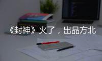 《封神》火了，出品方北京文化能否走出泥潭
？