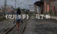 《花月杀手》�：马丁·斯科塞斯做到的和没做的
