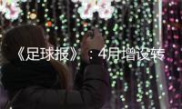 《足球报》：4月增设转会窗口 联赛最早4月开