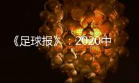 《足球报》：2020中超开赛时间初定6月27日