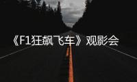 《F1狂飙飞车》观影会圆满举行，车迷共赴速度与激情之约