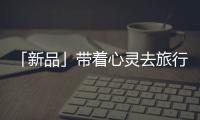 「新品」带着心灵去旅行	，一站打卡国家地理同款“自然”美景