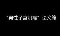 “男性子宫肌瘤”论文编辑，已被辞退