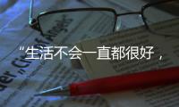 “生活不会一直都很好，但今天很好”
