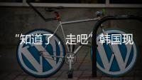 “知道了，走吧”韩国现任总统被逮捕记