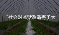 “社会对监狱改造寄予太高期望
，给予的资源却不足”