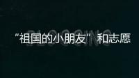 “祖国的小朋友”和志愿军叔叔见面了
！他们同唱了这首歌……