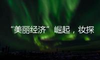 “美丽经济”崛起
，妆探开启护肤品选品新时代