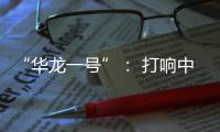“华龙一号”： 打响中国自主三代核电品牌