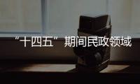 “十四五”期间民政领域有哪些重大工作规划？民政部部长回应