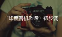 “印度客机坠毁”初步调查结果曝光	，知情人
：两个发动机燃油开关关闭