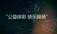“公益体彩 快乐操场”：让孩子的体育生活丰富多彩