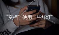 “变相”使用“生鲜灯”不可取
	！市场监管总局发布照明使用要求→