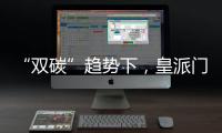 “双碳”趋势下，皇派门窗探索产业低碳新发展