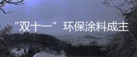 “双十一”环保涂料成主角	
，贝壳粉势如破竹