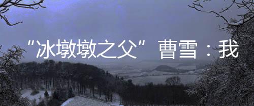 冰墩对曹雪而言已经翻篇了