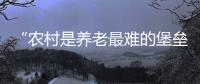“农村是养老最难的堡垒”
： 中国发展高层论坛热议农民养老