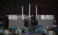 “刷脸一码付”！看病忘带手机也能秒结算