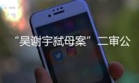 “吴谢宇弑母案”二审公开宣判：驳回上诉，维持死刑原判