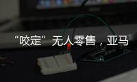 “咬定”无人零售，亚马逊Just Walk Out再升级
