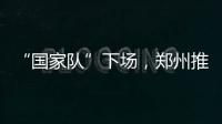“国家队”下场�，郑州推住房“以旧换新”｜政经十事
