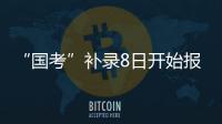 “国考”补录8日开始报名
！计划招录2577人