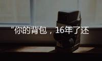 “你的背包，16年了还没坏”……