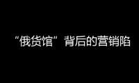 “俄货馆”背后的营销陷阱�：虚假授权下的生意经