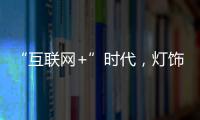 “互联网+”时代，灯饰企业有什么新的发展契机