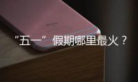 “五一”假期哪里最火？广州上榜
，夜市走红