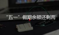 “五一”假期余额还剩两天，这些景区已限流别跑空！