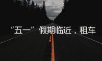 “五一”假期临近�，租车自驾市场火热