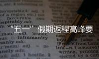 “五一”假期返程高峰要来了，这份安全攻略请牢记