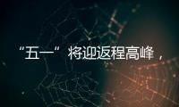 “五一”将迎返程高峰
，新一轮暴雨大暴雨又来了