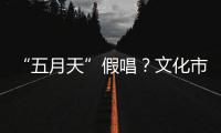 “五月天”假唱
？文化市场稽查部门启动调查