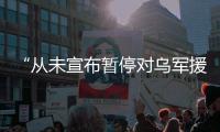 “从未宣布暂停对乌军援” 美方说法又变了