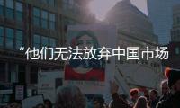 “他们无法放弃中国市场”