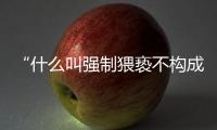 “什么叫强制猥亵不构成犯罪？”