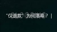 “仅退款”为何落幕
？｜说政经事