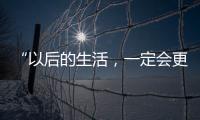 “以后的生活，一定会更好
！”(亲历者说)