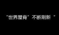 “世界屋脊”不断刷新“中国之最”
