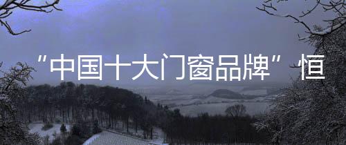 选择门窗真的窗品很关键