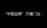 “中国品牌”万福门业
：美好的生活
，从此开始