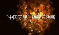 “中国天眼”捕获三例新快速射电暴 首次发现脉冲星一噪声模式