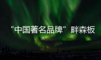 “中国著名品牌”畔森板材坚守环保之路，缔造健康品质