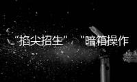 “掐尖招生”“暗箱操作”……教育部将对这些违规招生行为“亮剑”