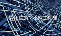 “情怀营销”不能生搬硬套 厨电企业需善加利用